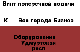 Винт поперечной подачи 16К20 - Все города Бизнес » Оборудование   . Удмуртская респ.,Глазов г.